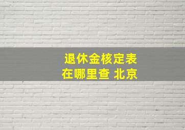 退休金核定表在哪里查 北京